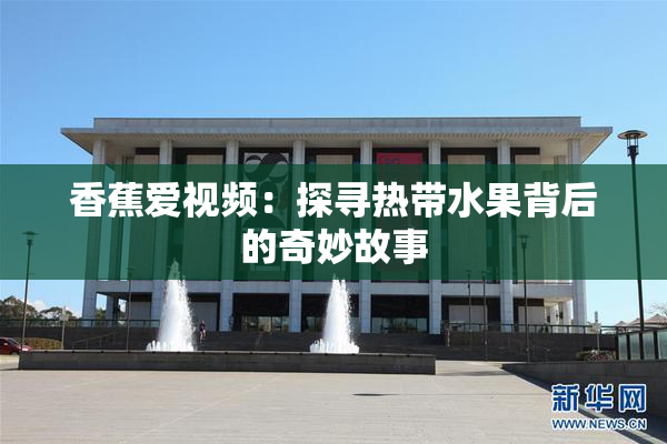 香蕉爱视频：探寻热带水果背后的奇妙故事