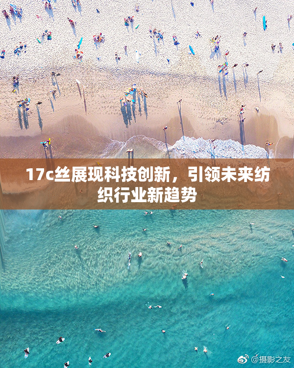 17c丝展现科技创新，引领未来纺织行业新趋势