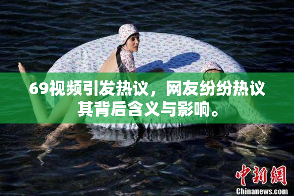 69视频引发热议，网友纷纷热议其背后含义与影响。