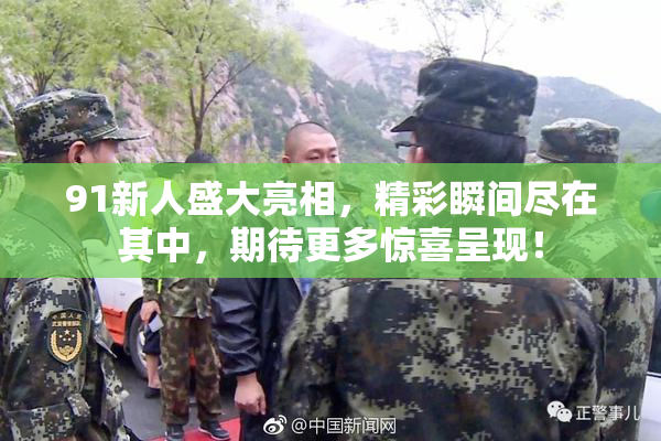91新人盛大亮相，精彩瞬间尽在其中，期待更多惊喜呈现！