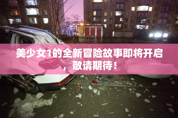 美少女1的全新冒险故事即将开启，敬请期待！