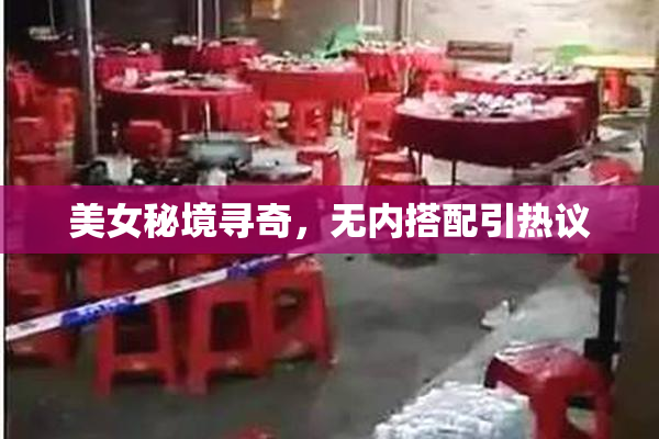 美女秘境寻奇，无内搭配引热议