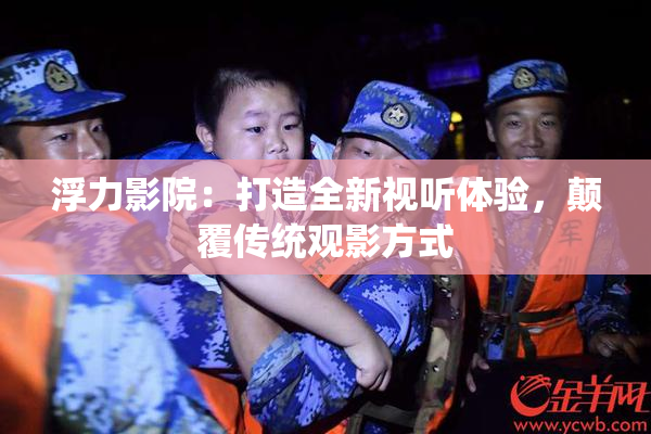 浮力影院：打造全新视听体验，颠覆传统观影方式