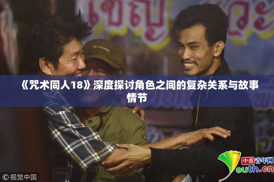 《咒术同人18》深度探讨角色之间的复杂关系与故事情节