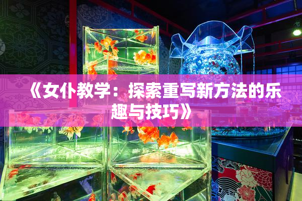 《女仆教学：探索重写新方法的乐趣与技巧》