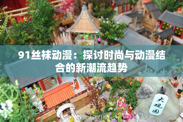 91丝袜动漫：探讨时尚与动漫结合的新潮流趋势
