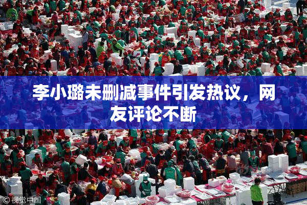 李小璐未删减事件引发热议，网友评论不断