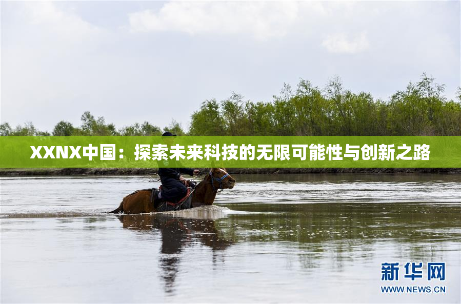 XXNX中国：探索未来科技的无限可能性与创新之路
