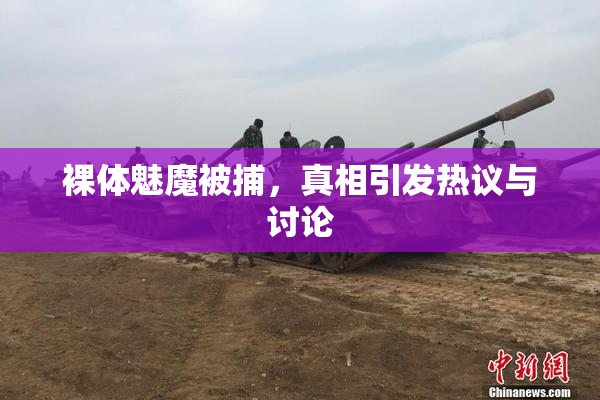 裸体魅魔被捕，真相引发热议与讨论