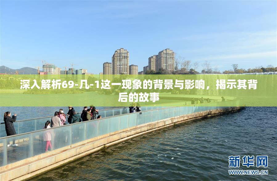 深入解析69-几-1这一现象的背景与影响，揭示其背后的故事