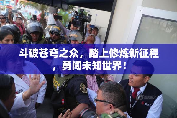 斗破苍穹之众，踏上修炼新征程，勇闯未知世界！
