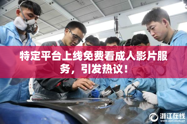 特定平台上线免费看成人影片服务，引发热议！