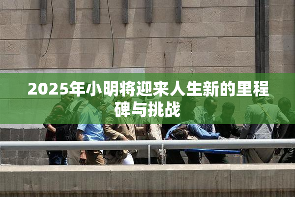 2025年小明将迎来人生新的里程碑与挑战