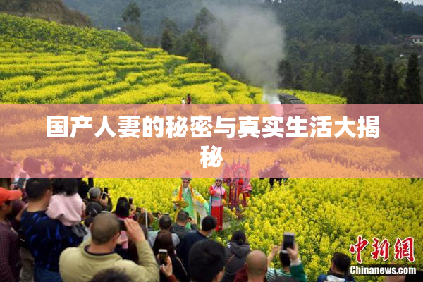 国产人妻的秘密与真实生活大揭秘