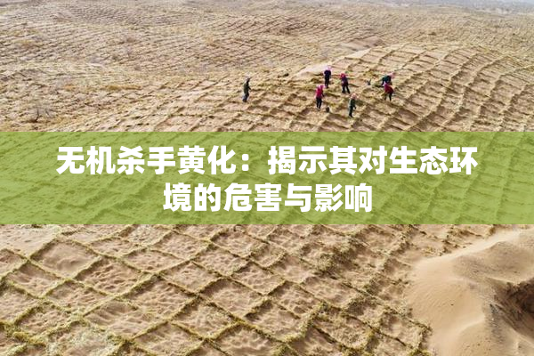 无机杀手黄化：揭示其对生态环境的危害与影响
