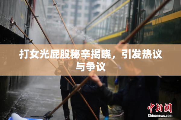 打女光屁股秘辛揭晓，引发热议与争议
