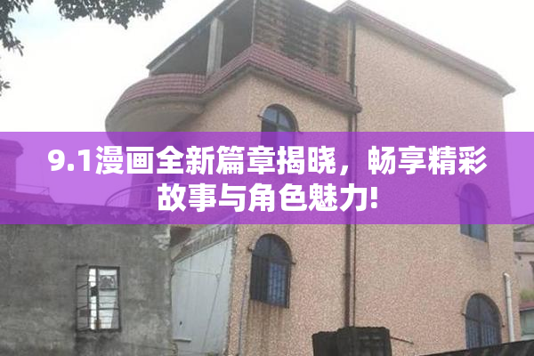 9.1漫画全新篇章揭晓，畅享精彩故事与角色魅力!