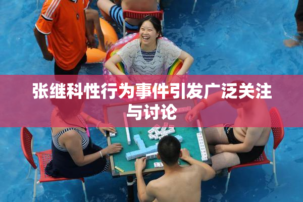 张继科性行为事件引发广泛关注与讨论