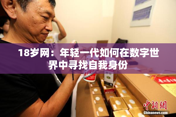 18岁网：年轻一代如何在数字世界中寻找自我身份