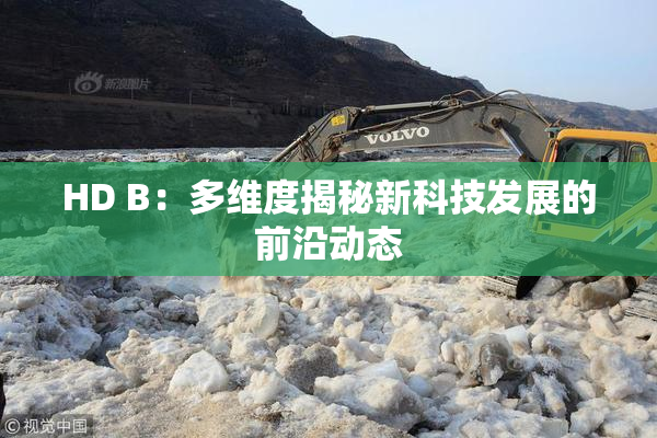 HD B：多维度揭秘新科技发展的前沿动态