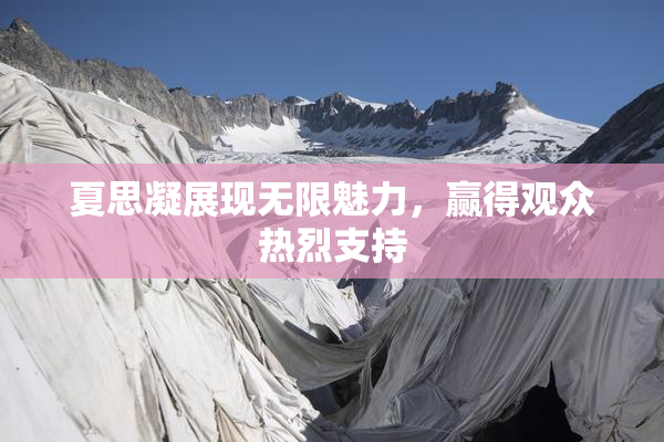 夏思凝展现无限魅力，赢得观众热烈支持