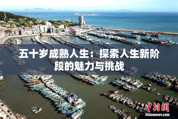 五十岁成熟人生：探索人生新阶段的魅力与挑战