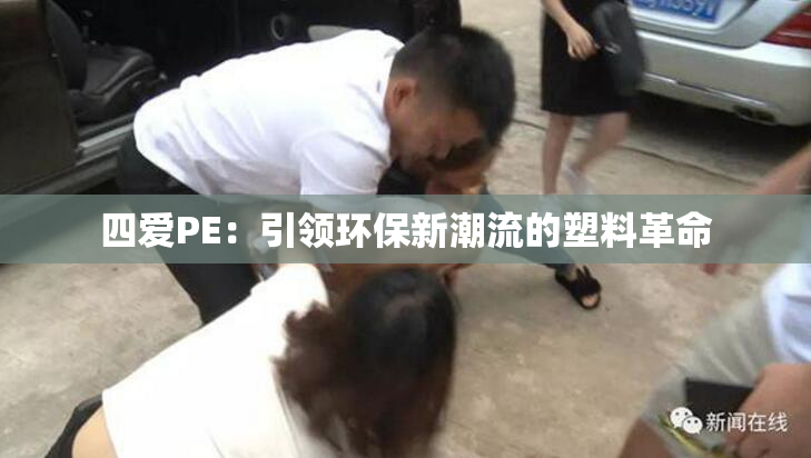 四爱PE：引领环保新潮流的塑料革命