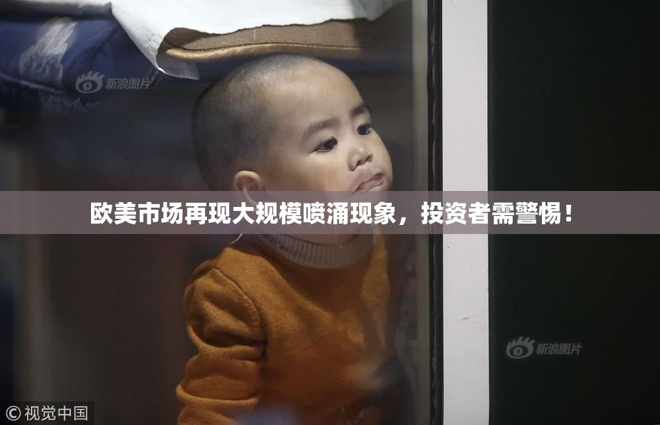 欧美市场再现大规模喷涌现象，投资者需警惕！