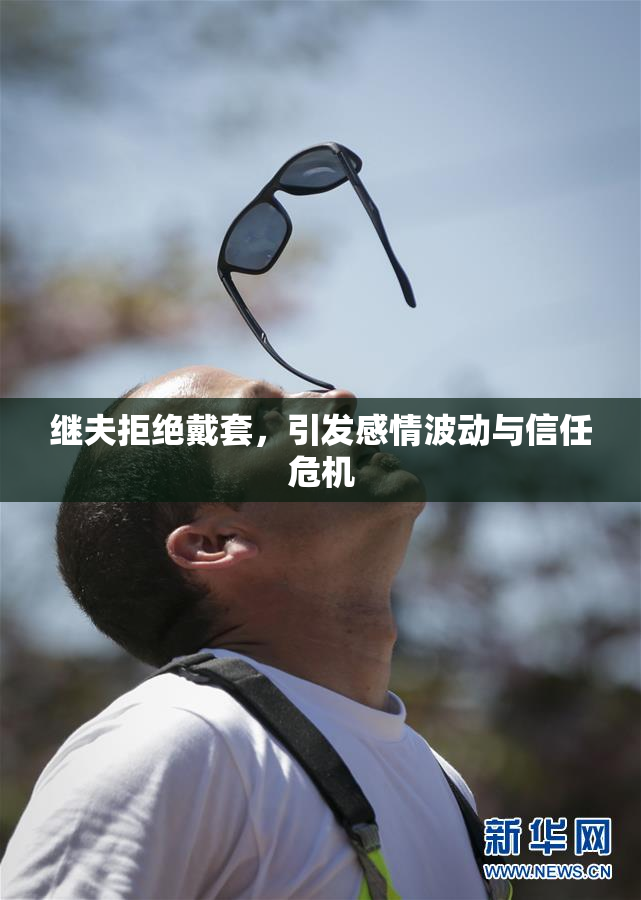 继夫拒绝戴套，引发感情波动与信任危机