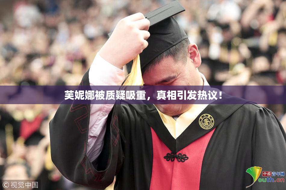 芙妮娜被质疑吸重，真相引发热议！