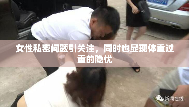 女性私密问题引关注，同时也显现体重过重的隐忧