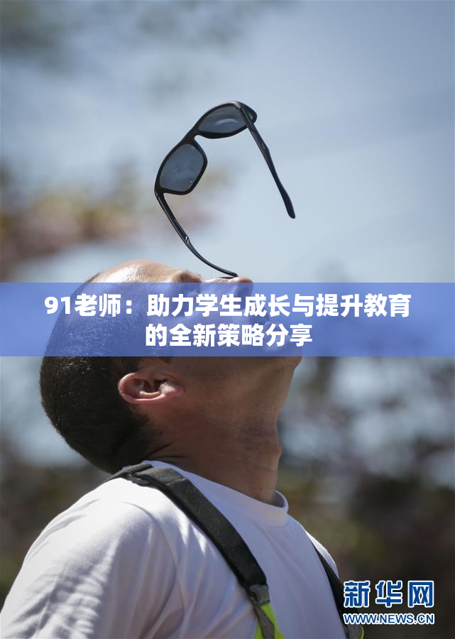 91老师：助力学生成长与提升教育的全新策略分享
