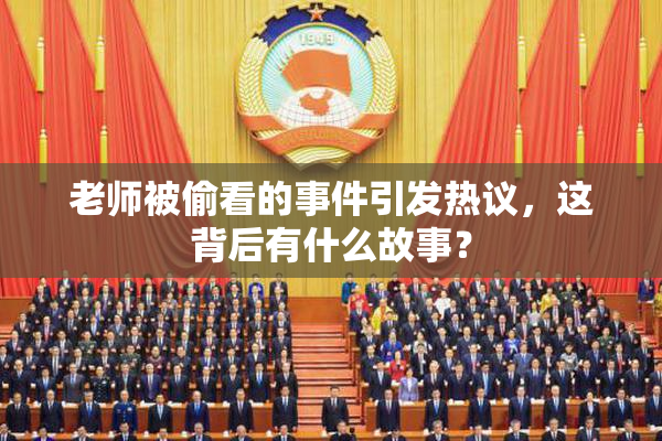 老师被偷看的事件引发热议，这背后有什么故事？