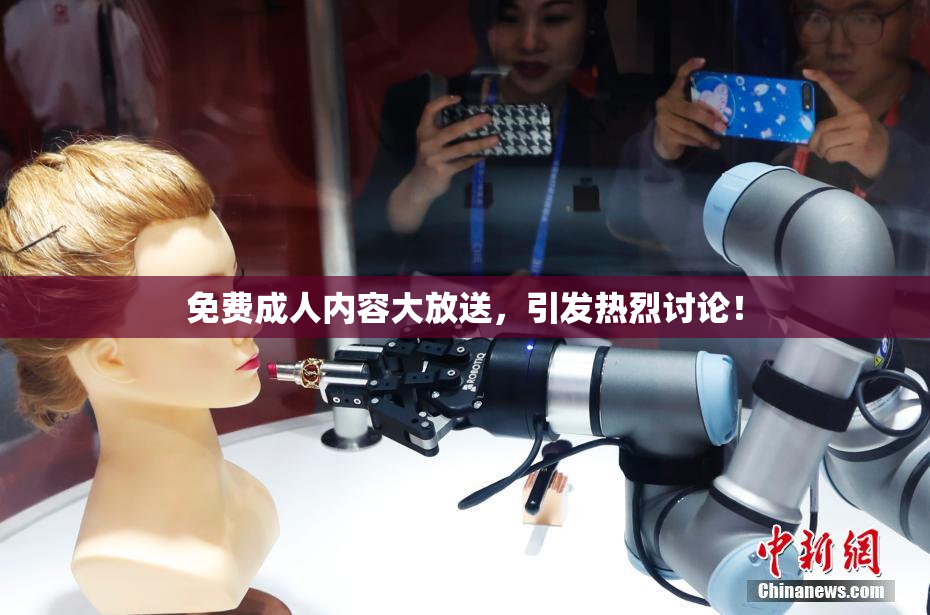免费成人内容大放送，引发热烈讨论！