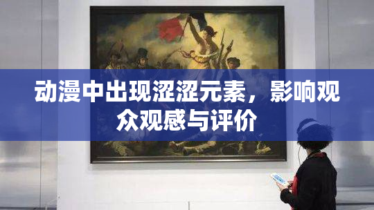 动漫中出现涩涩元素，影响观众观感与评价