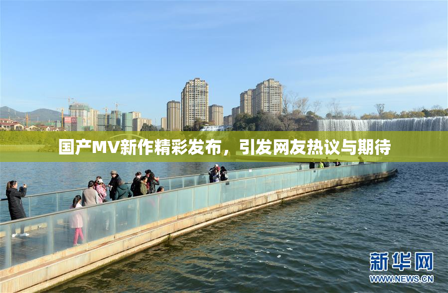 国产MV新作精彩发布，引发网友热议与期待