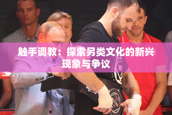 触手调教：探索另类文化的新兴现象与争议
