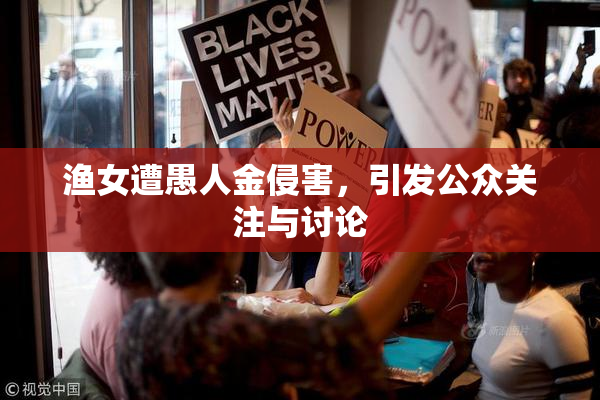 渔女遭愚人金侵害，引发公众关注与讨论