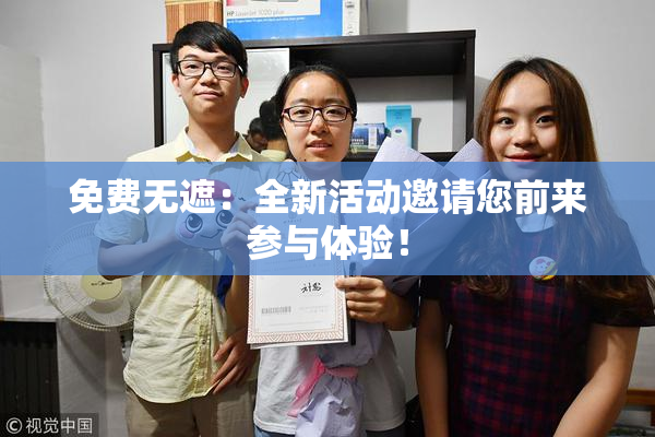 免费无遮：全新活动邀请您前来参与体验！