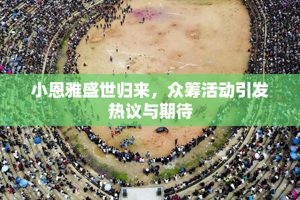小恩雅盛世归来，众筹活动引发热议与期待