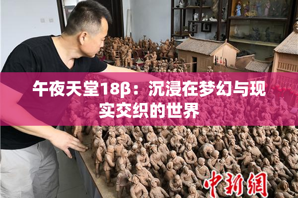 午夜天堂18β：沉浸在梦幻与现实交织的世界