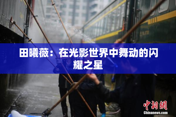 田曦薇：在光影世界中舞动的闪耀之星