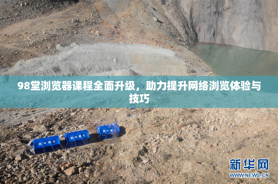 98堂浏览器课程全面升级，助力提升网络浏览体验与技巧