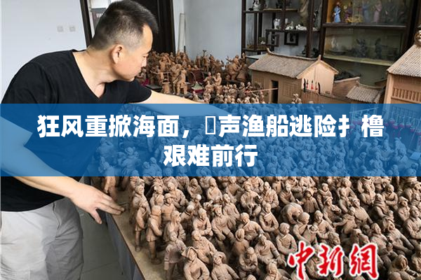 狂风重掀海面，喿声渔船逃险扌橹艰难前行