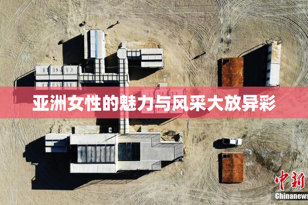 亚洲女性的魅力与风采大放异彩