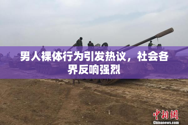 男人裸体行为引发热议，社会各界反响强烈