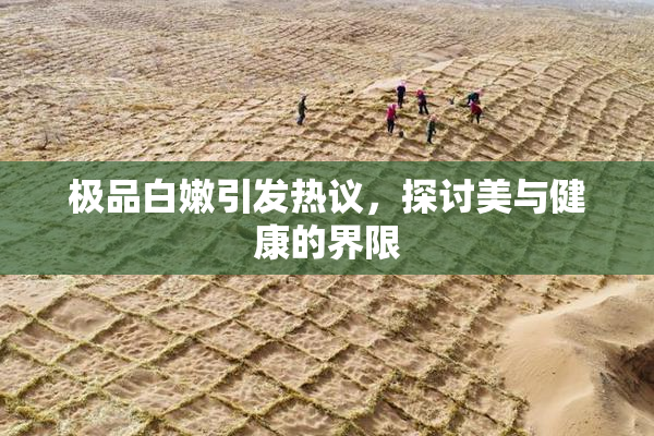 极品白嫩引发热议，探讨美与健康的界限