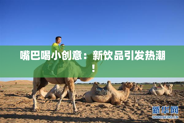 嘴巴喝小创意：新饮品引发热潮！