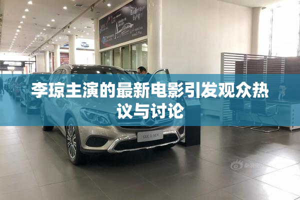 李琼主演的最新电影引发观众热议与讨论