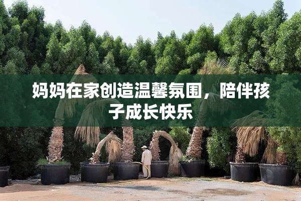 妈妈在家创造温馨氛围，陪伴孩子成长快乐